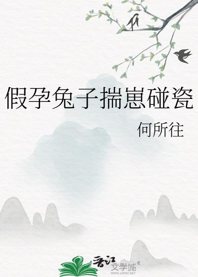 假孕兔子揣崽碰瓷作者:何所往