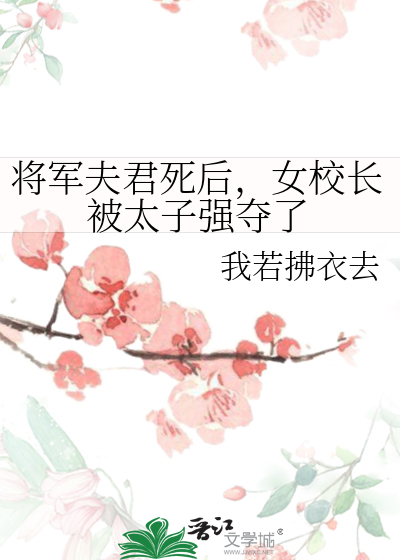 将军夫君死后，女校长被太子强夺了