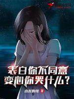 表白你不同意,变心你哭什么txt下载