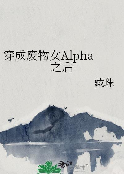 穿成废物女alpha之后小说免费阅读